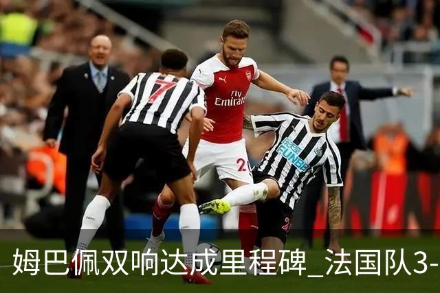 姆巴佩双响达成里程碑 法国队3-1塞内加尔队