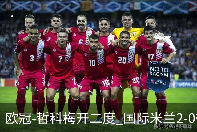 欧冠-哲科梅开二度 国际米兰2-0夺3连胜提前出线