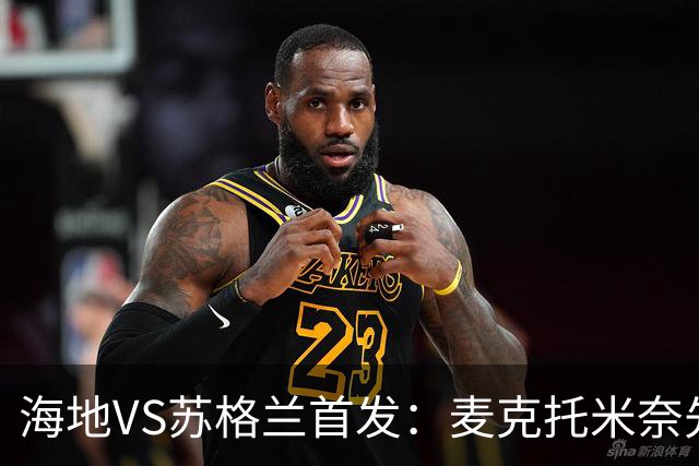 海地VS苏格兰首发：麦克托米奈先发 罗伯逊麦金出战