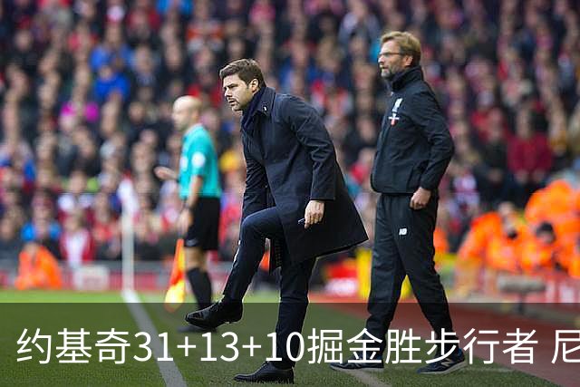 约基奇31+13+10掘金胜步行者 尼克斯逆转篮网